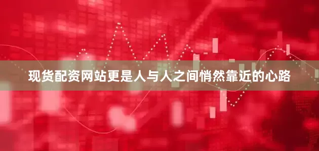 现货配资网站更是人与人之间悄然靠近的心路