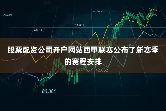 股票配资公司开户网站西甲联赛公布了新赛季的赛程安排