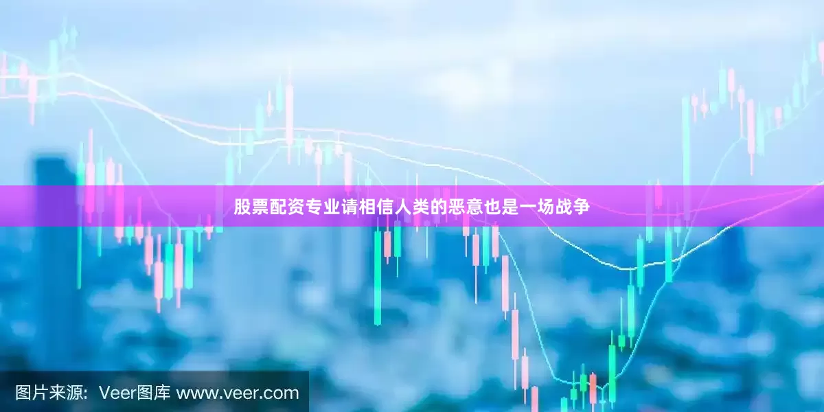 股票配资专业请相信人类的恶意也是一场战争