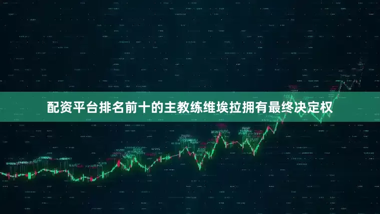 配资平台排名前十的主教练维埃拉拥有最终决定权