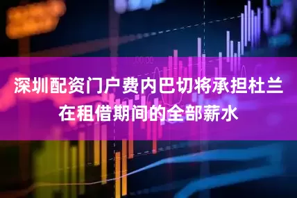 深圳配资门户费内巴切将承担杜兰在租借期间的全部薪水