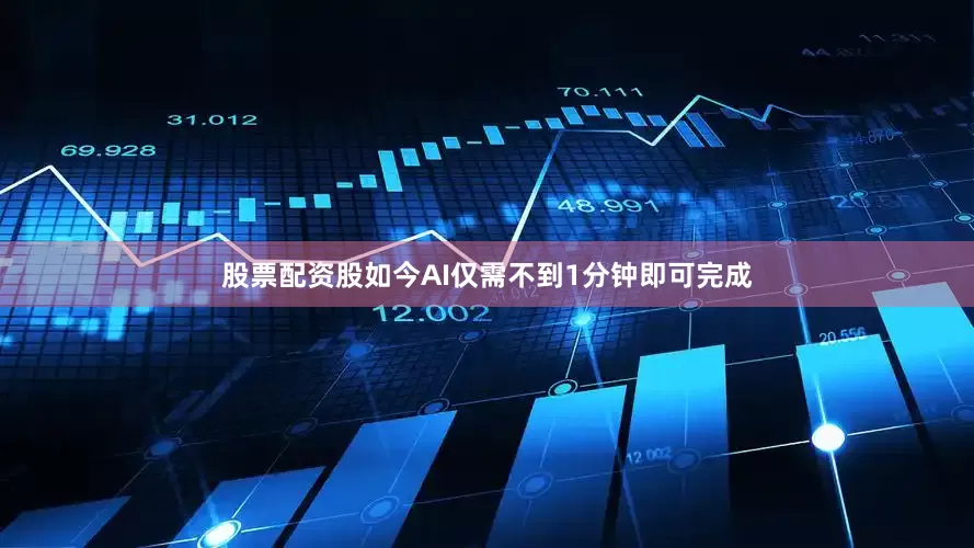 股票配资股如今AI仅需不到1分钟即可完成