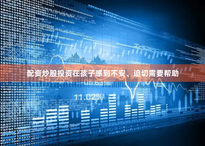 配资炒股投资在孩子感到不安、迫切需要帮助