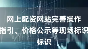 网上配资网站完善操作指引、价格公示等现场标识