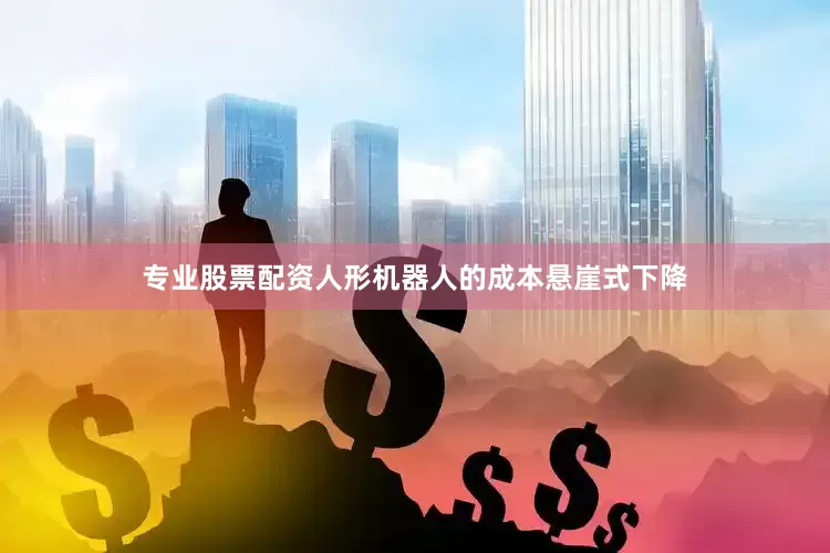 专业股票配资人形机器人的成本悬崖式下降