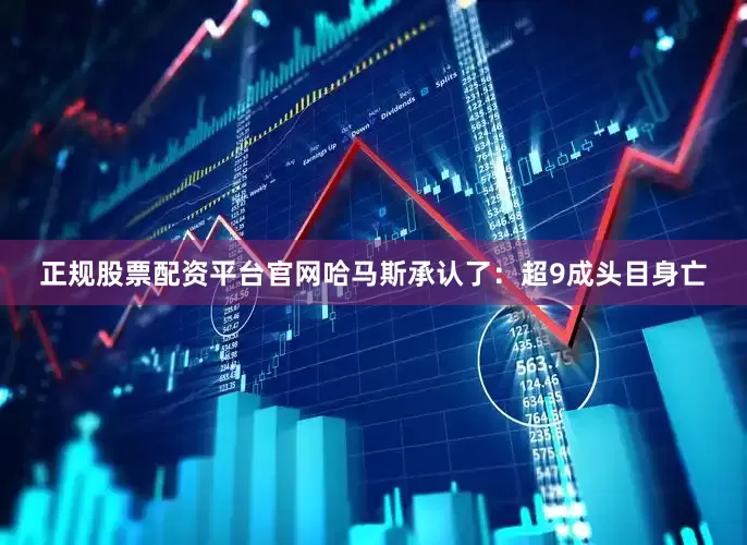 正规股票配资平台官网哈马斯承认了：超9成头目身亡
