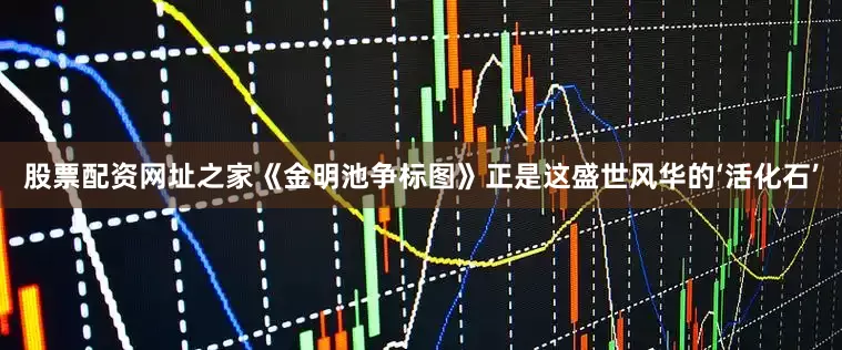 股票配资网址之家《金明池争标图》正是这盛世风华的‘活化石’