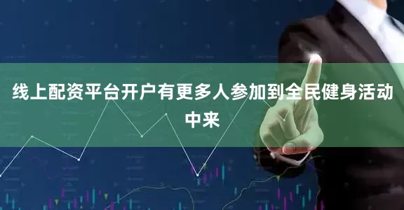 线上配资平台开户有更多人参加到全民健身活动中来