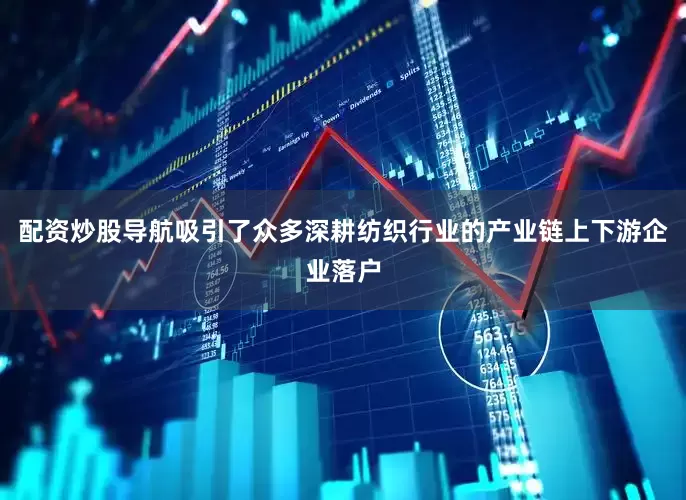 配资炒股导航吸引了众多深耕纺织行业的产业链上下游企业落户
