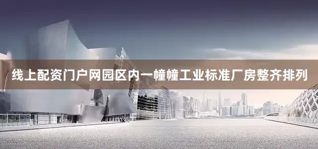 线上配资门户网园区内一幢幢工业标准厂房整齐排列