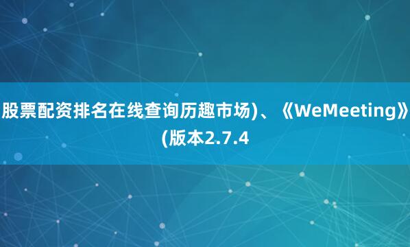 股票配资排名在线查询历趣市场)、《WeMeeting》(版本2.7.4