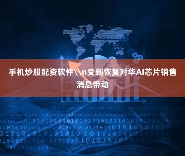 手机炒股配资软件\n受到恢复对华AI芯片销售消息带动