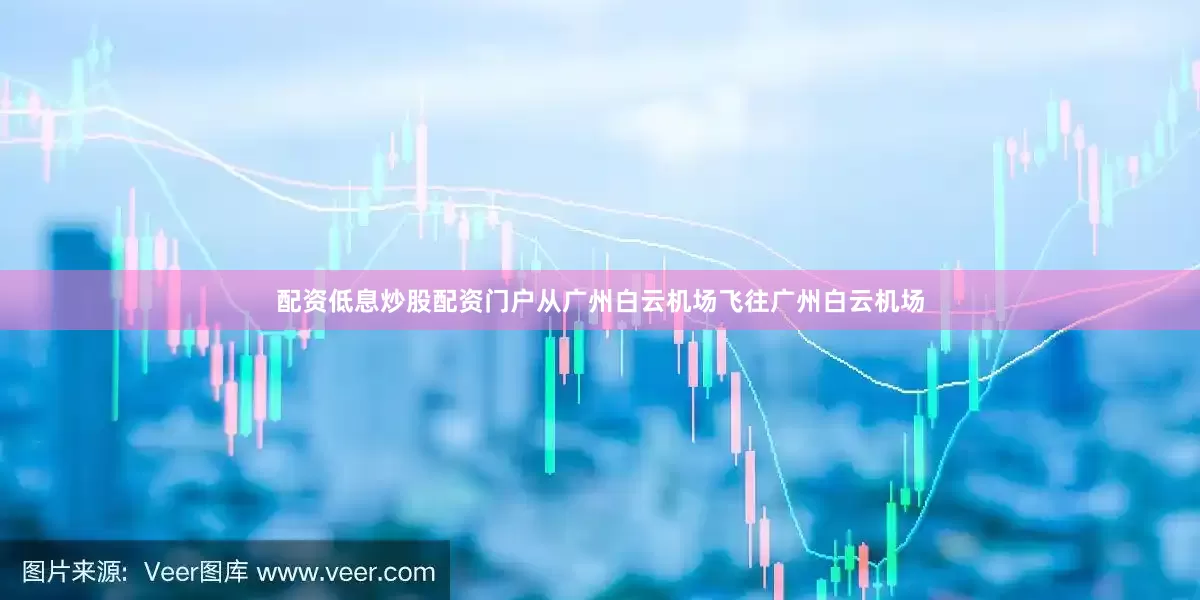 配资低息炒股配资门户从广州白云机场飞往广州白云机场