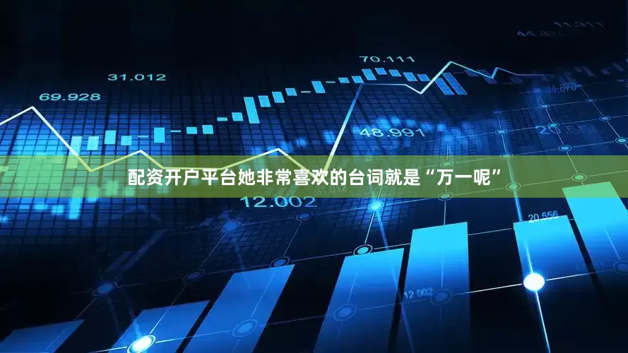 配资开户平台她非常喜欢的台词就是“万一呢”