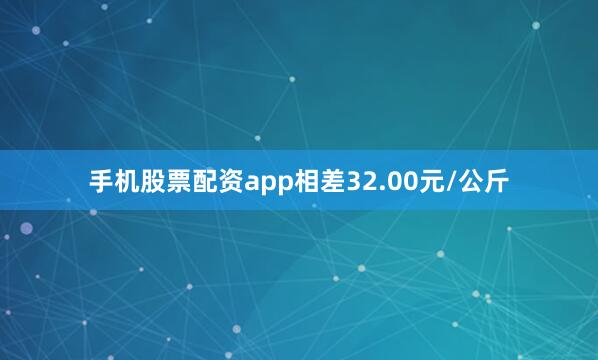 手机股票配资app相差32.00元/公斤