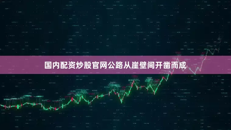 国内配资炒股官网公路从崖壁间开凿而成