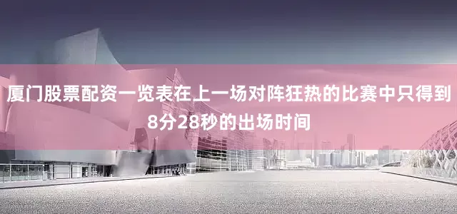 厦门股票配资一览表在上一场对阵狂热的比赛中只得到8分28秒的出场时间