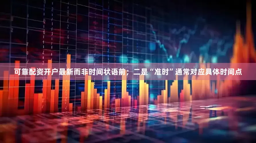 可靠配资开户最新而非时间状语前；二是“准时”通常对应具体时间点