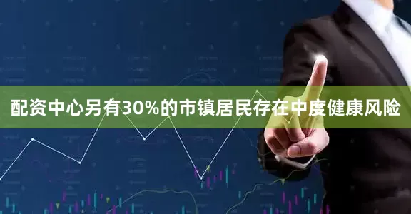 配资中心另有30%的市镇居民存在中度健康风险