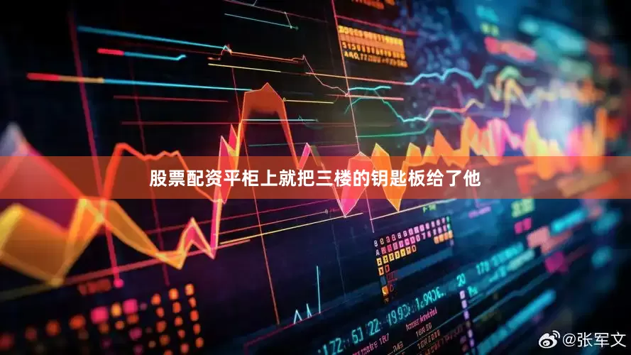 股票配资平柜上就把三楼的钥匙板给了他