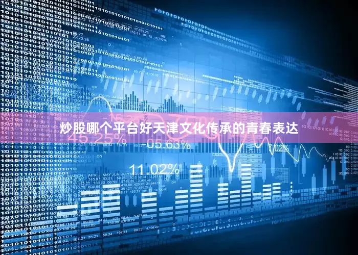 炒股哪个平台好天津文化传承的青春表达