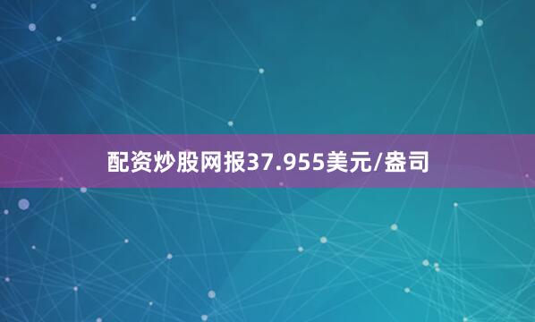 配资炒股网报37.955美元/盎司