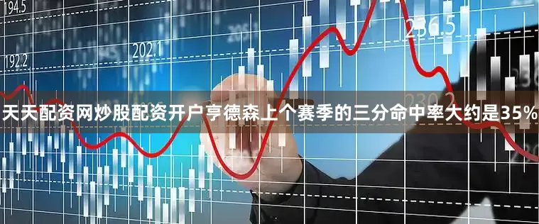 天天配资网炒股配资开户亨德森上个赛季的三分命中率大约是35%