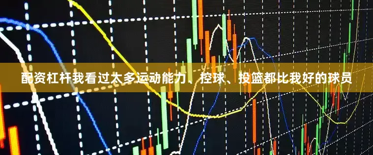 配资杠杆我看过太多运动能力、控球、投篮都比我好的球员