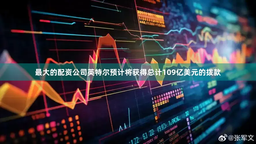 最大的配资公司英特尔预计将获得总计109亿美元的拨款