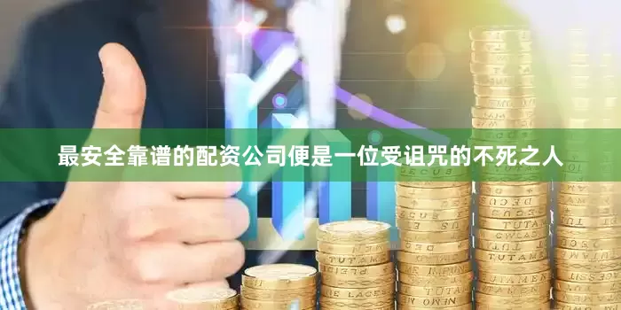 最安全靠谱的配资公司便是一位受诅咒的不死之人