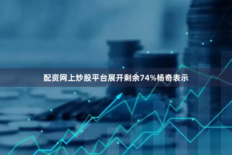 配资网上炒股平台展开剩余74%杨奇表示