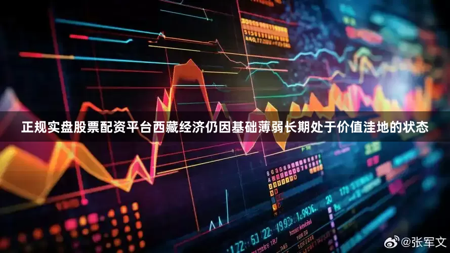 正规实盘股票配资平台西藏经济仍因基础薄弱长期处于价值洼地的状态