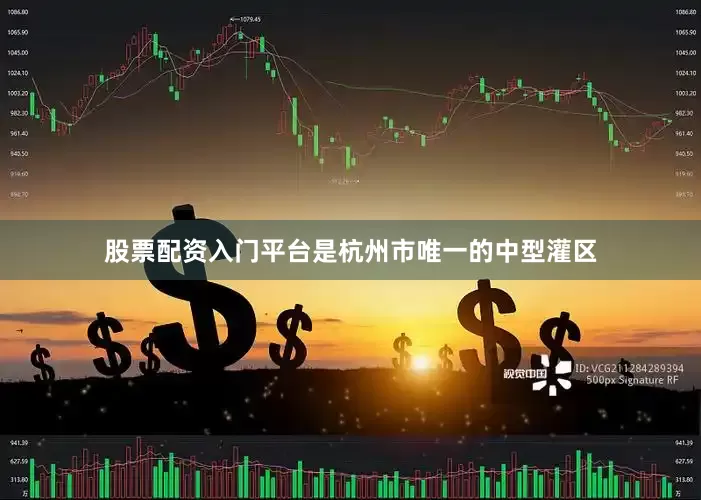 股票配资入门平台是杭州市唯一的中型灌区