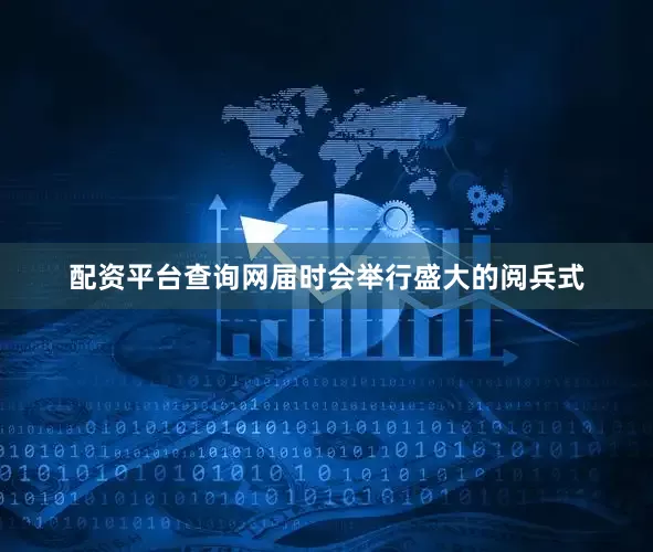 配资平台查询网届时会举行盛大的阅兵式