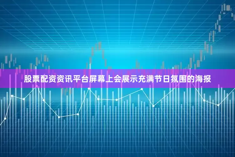 股票配资资讯平台屏幕上会展示充满节日氛围的海报