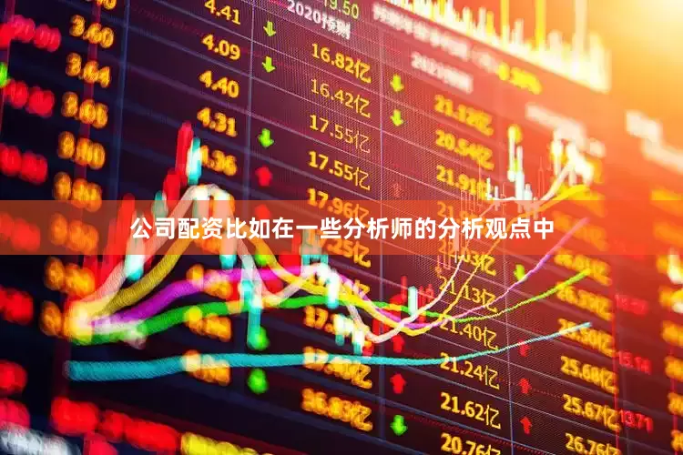 公司配资比如在一些分析师的分析观点中