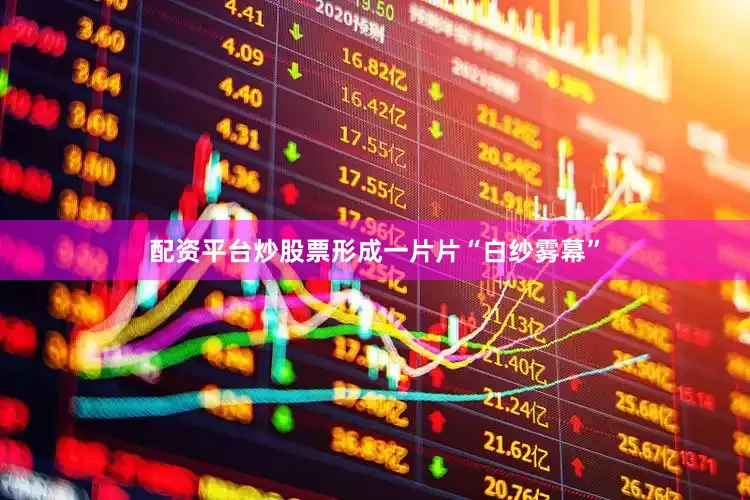 配资平台炒股票形成一片片“白纱雾幕”