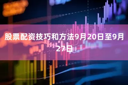 股票配资技巧和方法9月20日至9月27日